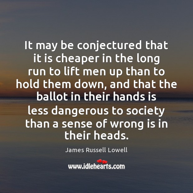 It may be conjectured that it is cheaper in the long run James Russell Lowell Picture Quote