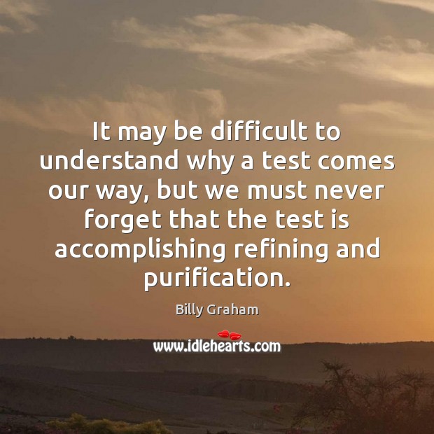 It may be difficult to understand why a test comes our way, Billy Graham Picture Quote