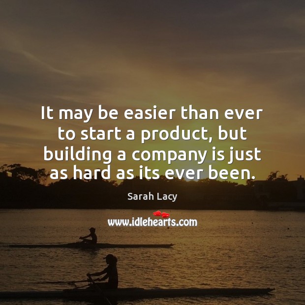 It may be easier than ever to start a product, but building Sarah Lacy Picture Quote