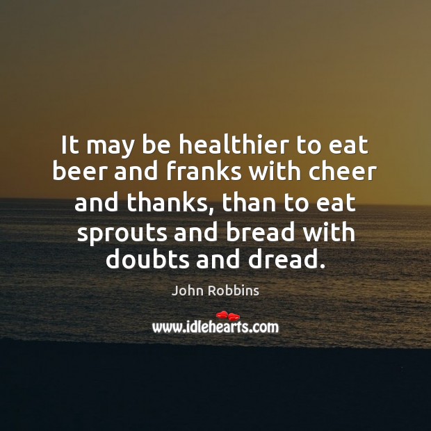 It may be healthier to eat beer and franks with cheer and John Robbins Picture Quote