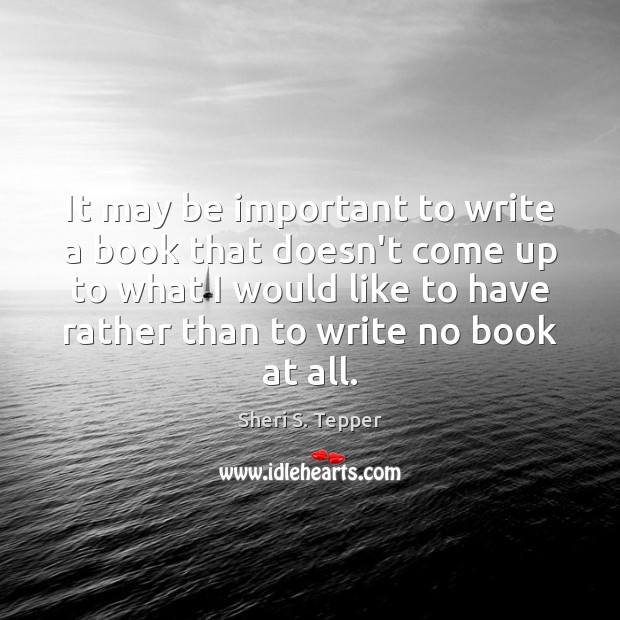 It may be important to write a book that doesn’t come up Sheri S. Tepper Picture Quote