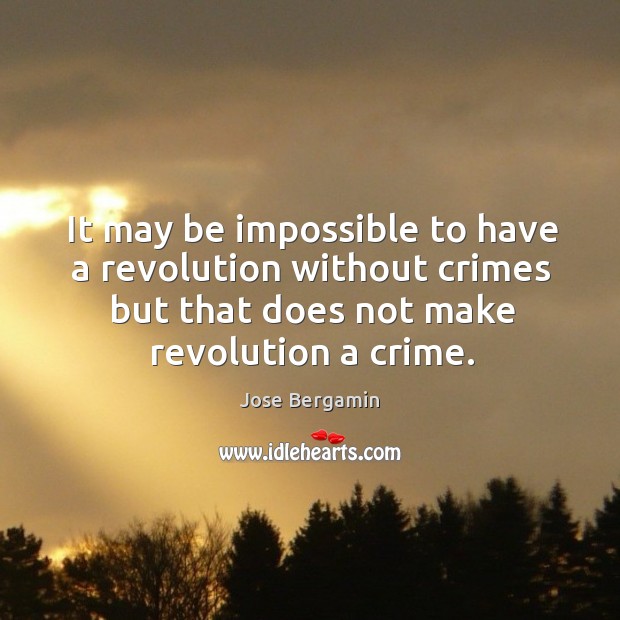 It may be impossible to have a revolution without crimes but that does not make revolution a crime. Crime Quotes Image