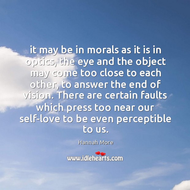 It may be in morals as it is in optics, the eye Hannah More Picture Quote