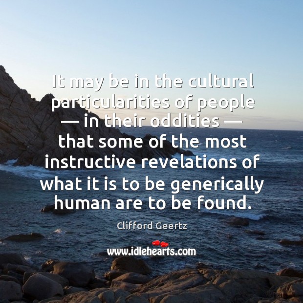 It may be in the cultural particularities of people — in their oddities — Clifford Geertz Picture Quote