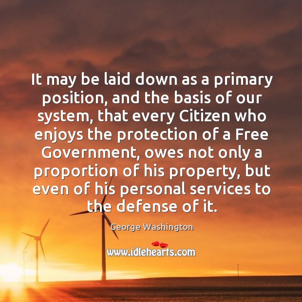 It may be laid down as a primary position, and the basis of our system George Washington Picture Quote