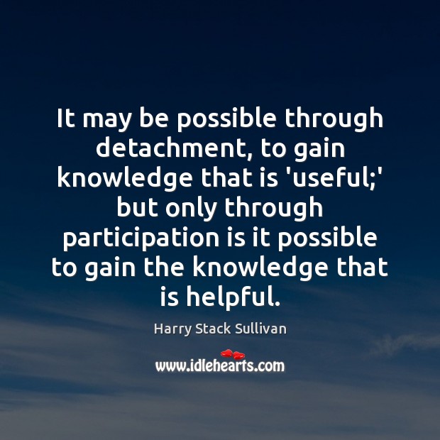 It may be possible through detachment, to gain knowledge that is ‘useful; Harry Stack Sullivan Picture Quote