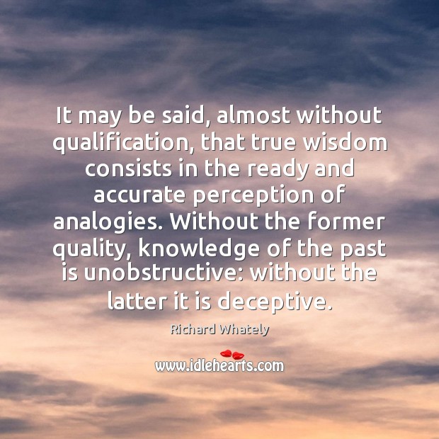 It may be said, almost without qualification, that true wisdom consists in Richard Whately Picture Quote
