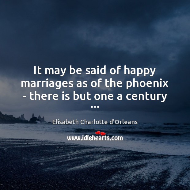 It may be said of happy marriages as of the phoenix – there is but one a century … Image