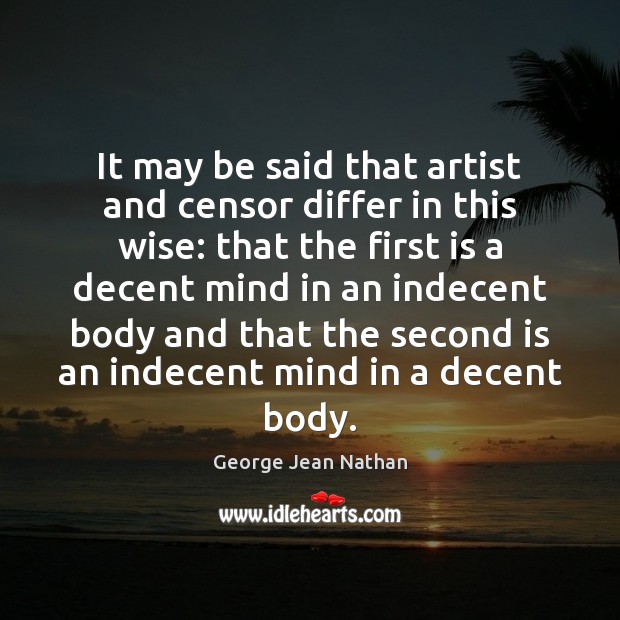 It may be said that artist and censor differ in this wise: George Jean Nathan Picture Quote