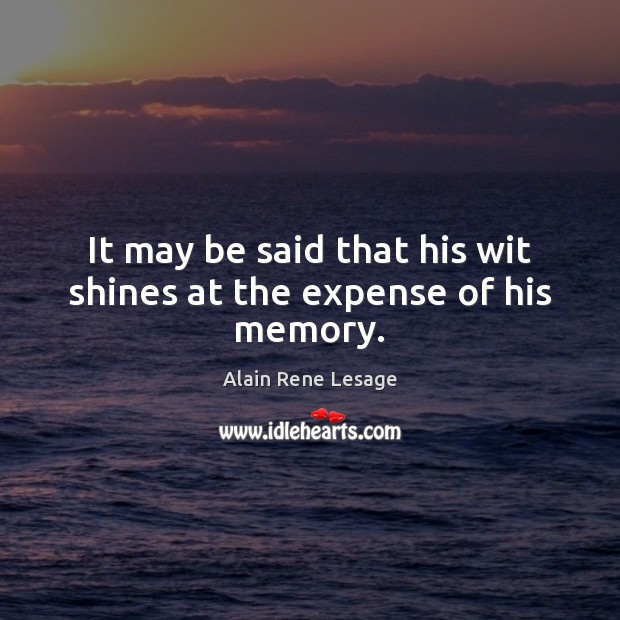 It may be said that his wit shines at the expense of his memory. Alain Rene Lesage Picture Quote