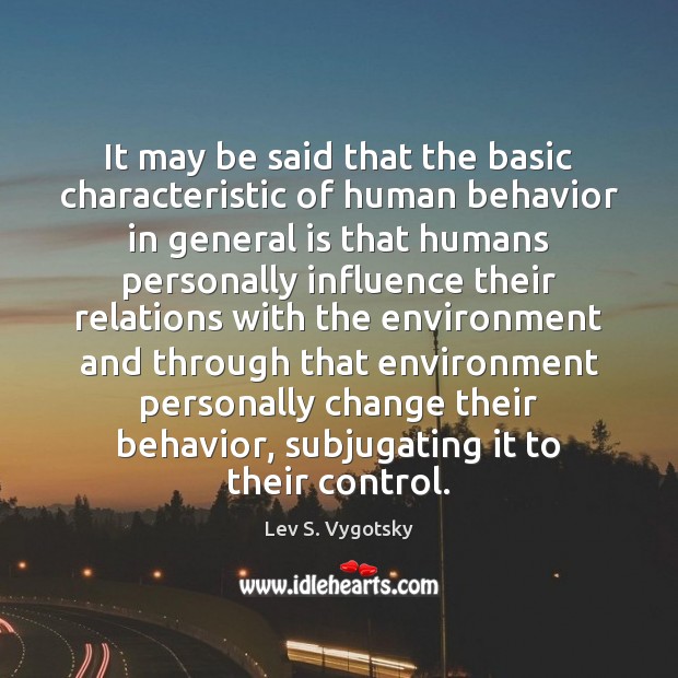 It may be said that the basic characteristic of human behavior in Lev S. Vygotsky Picture Quote