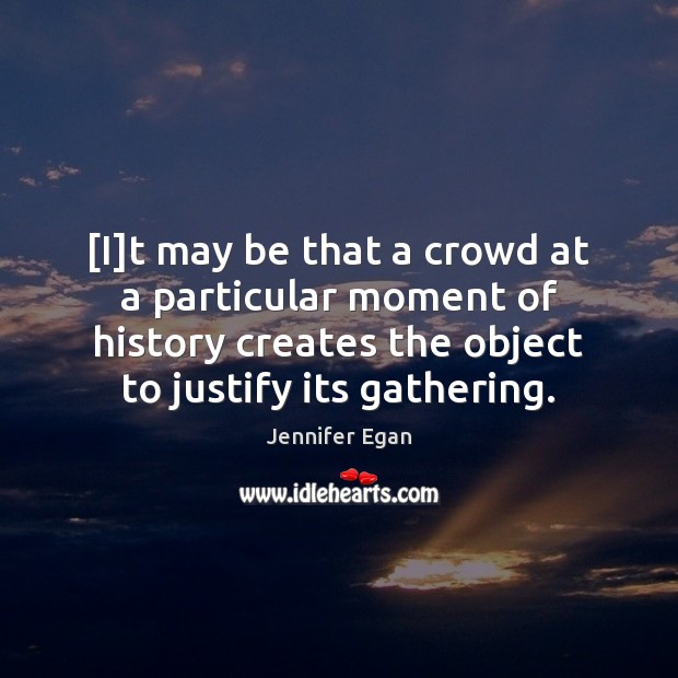 [I]t may be that a crowd at a particular moment of Jennifer Egan Picture Quote