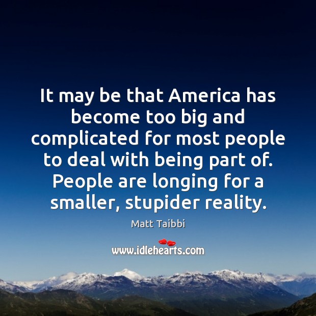 It may be that America has become too big and complicated for Matt Taibbi Picture Quote
