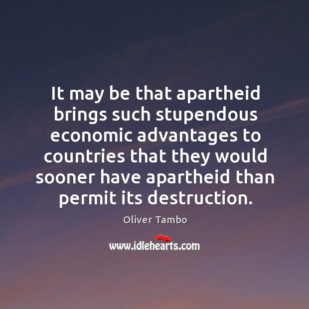 It may be that apartheid brings such stupendous economic advantages to countries Oliver Tambo Picture Quote