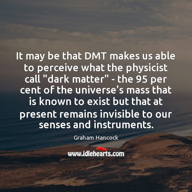 It may be that DMT makes us able to perceive what the Graham Hancock Picture Quote
