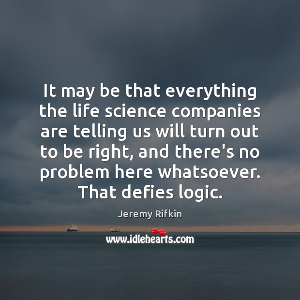 It may be that everything the life science companies are telling us Jeremy Rifkin Picture Quote
