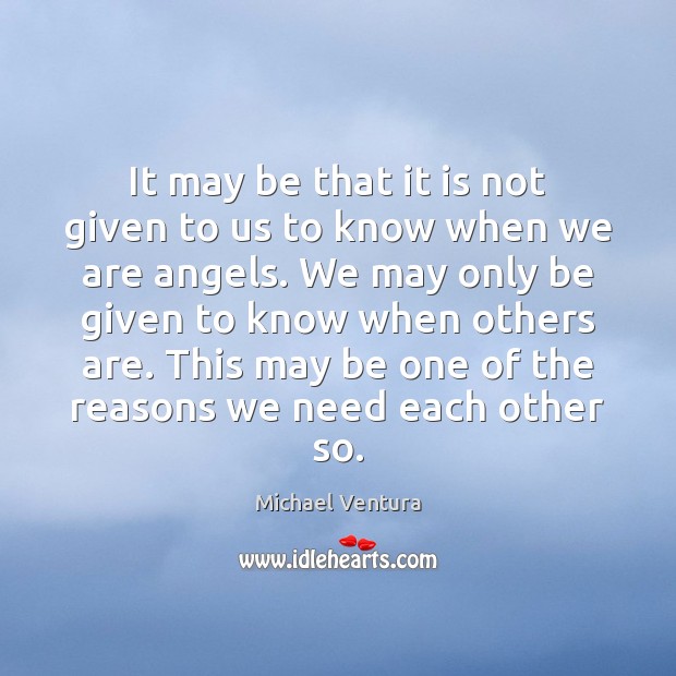 It may be that it is not given to us to know Michael Ventura Picture Quote