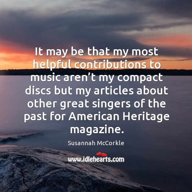 It may be that my most helpful contributions to music aren’t my compact discs but my articles about Susannah McCorkle Picture Quote