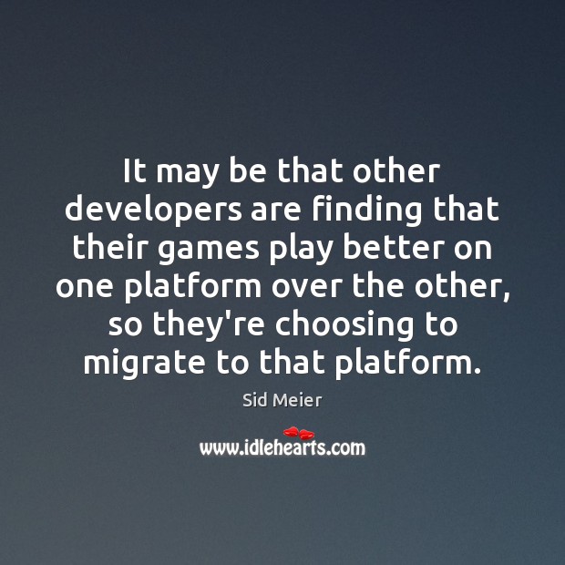 It may be that other developers are finding that their games play Sid Meier Picture Quote