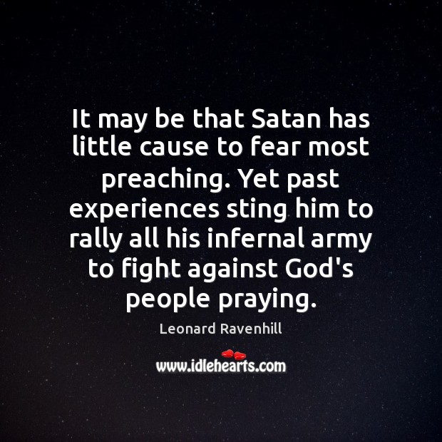 It may be that Satan has little cause to fear most preaching. Leonard Ravenhill Picture Quote