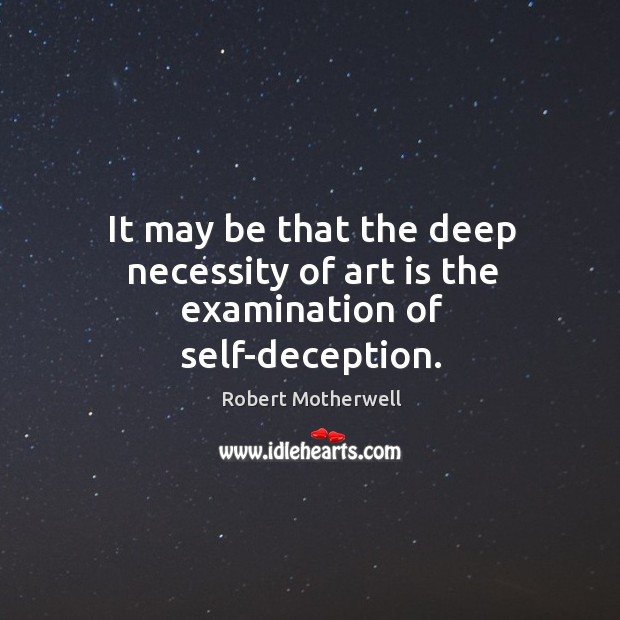 It may be that the deep necessity of art is the examination of self-deception. Image
