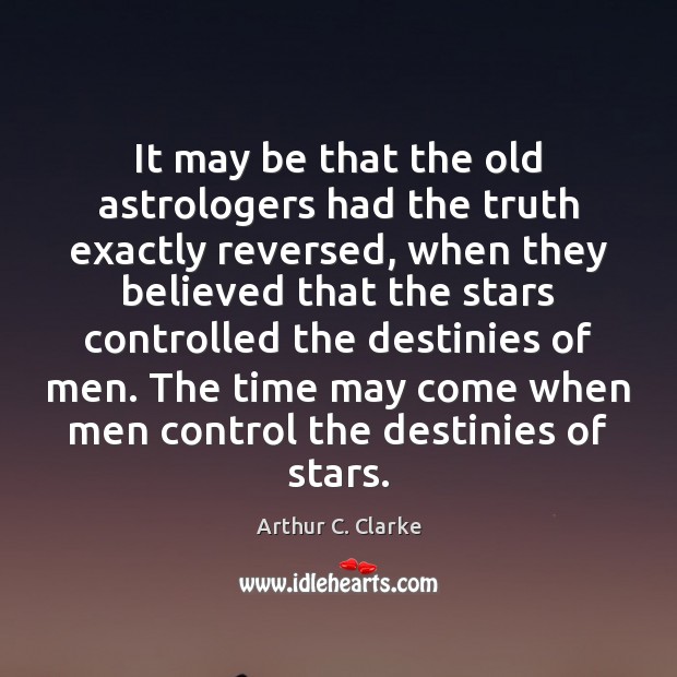 It may be that the old astrologers had the truth exactly reversed, Arthur C. Clarke Picture Quote