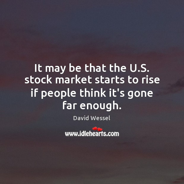 It may be that the U.S. stock market starts to rise if people think it’s gone far enough. David Wessel Picture Quote