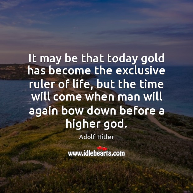 It may be that today gold has become the exclusive ruler of Adolf Hitler Picture Quote