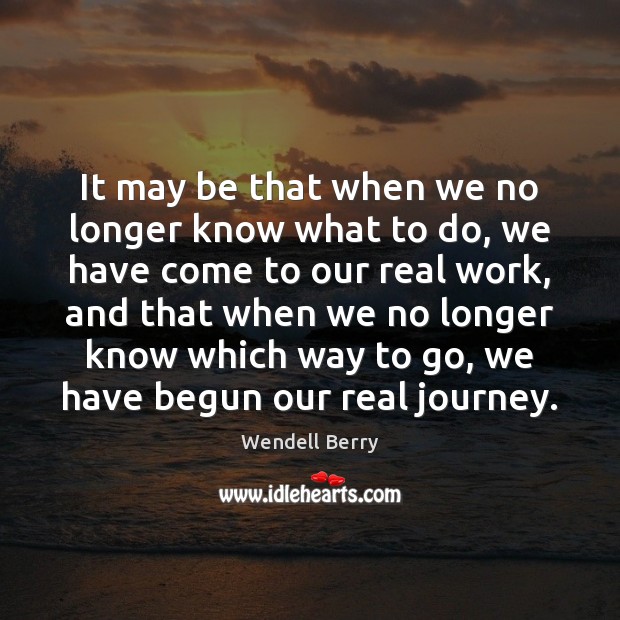 It may be that when we no longer know what to do, Wendell Berry Picture Quote