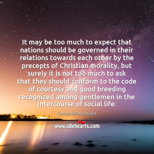 It may be too much to expect that nations should be governed George Stillman Hillard Picture Quote