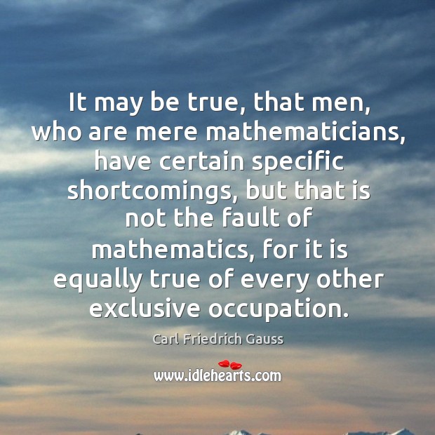 It may be true, that men, who are mere mathematicians, have certain specific shortcomings Image