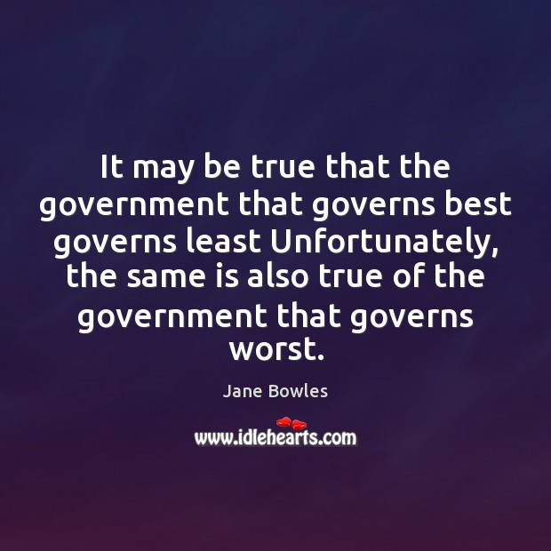It may be true that the government that governs best governs least Jane Bowles Picture Quote