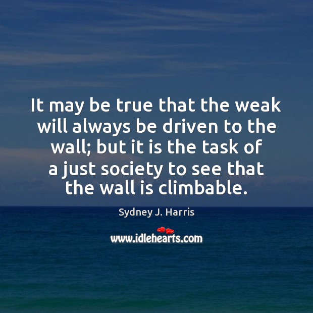It may be true that the weak will always be driven to Sydney J. Harris Picture Quote