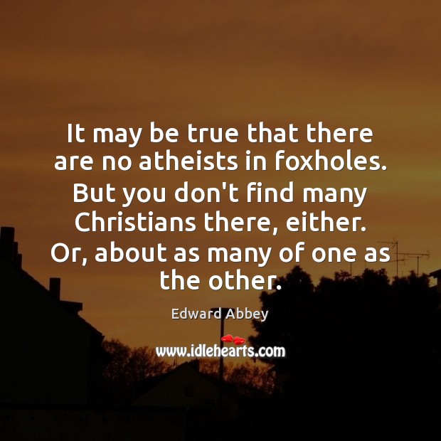 It may be true that there are no atheists in foxholes. But Edward Abbey Picture Quote
