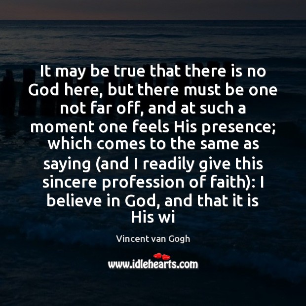 It may be true that there is no God here, but there Vincent van Gogh Picture Quote