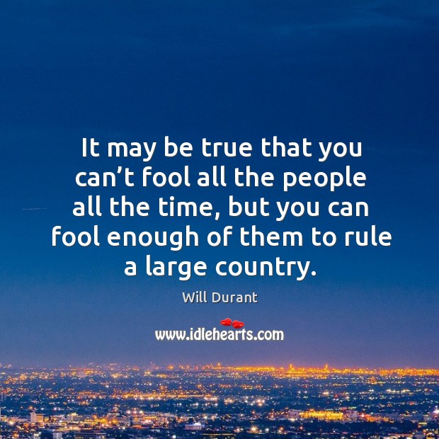 It may be true that you can’t fool all the people all the time, but you can fool enough of them to rule a large country. Will Durant Picture Quote