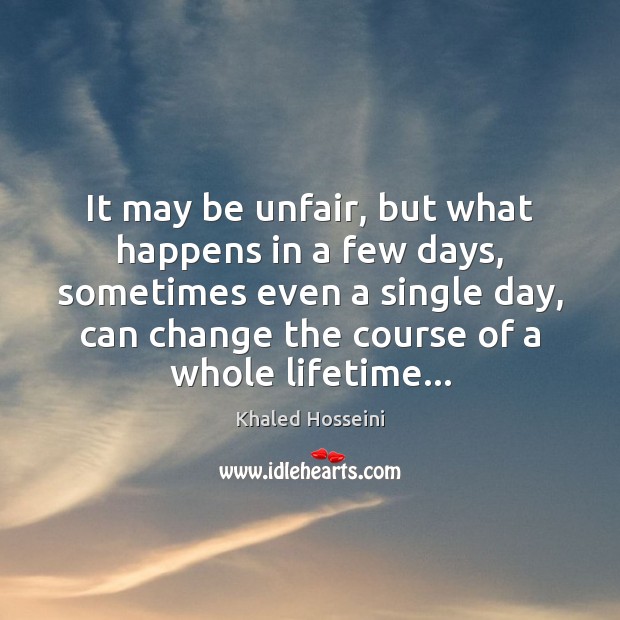 It may be unfair, but what happens in a few days, sometimes Khaled Hosseini Picture Quote