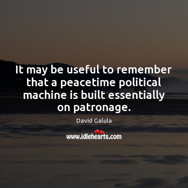 It may be useful to remember that a peacetime political machine is David Galula Picture Quote