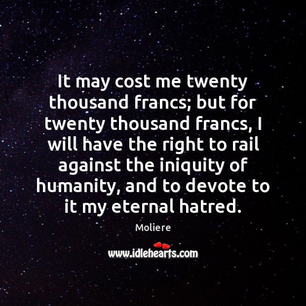 It may cost me twenty thousand francs; but for twenty thousand francs, Moliere Picture Quote