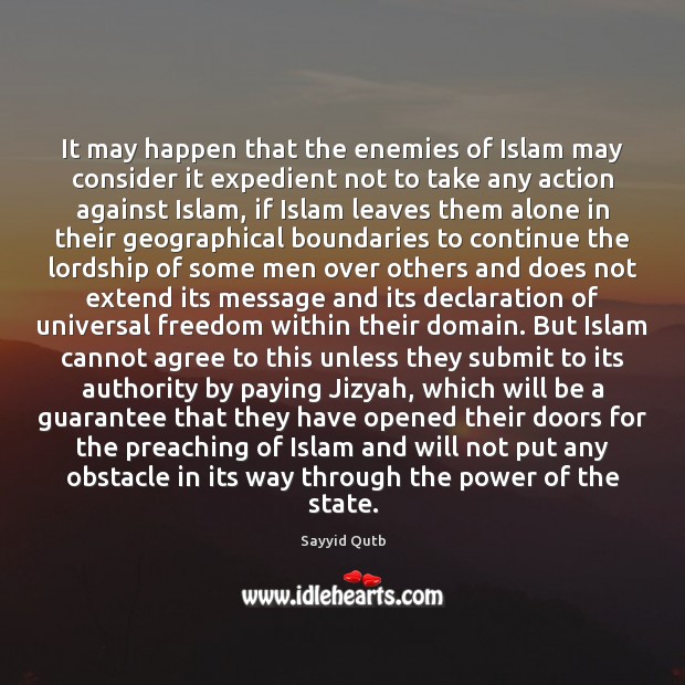 It may happen that the enemies of Islam may consider it expedient Sayyid Qutb Picture Quote