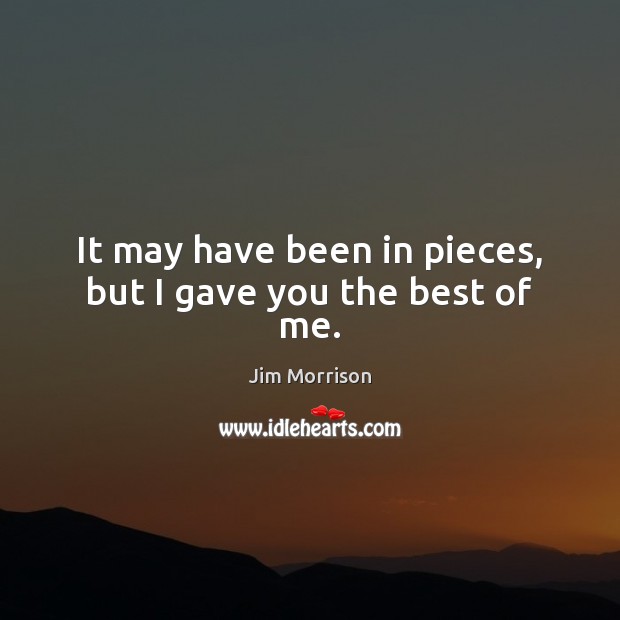 It may have been in pieces, but I gave you the best of me. Jim Morrison Picture Quote