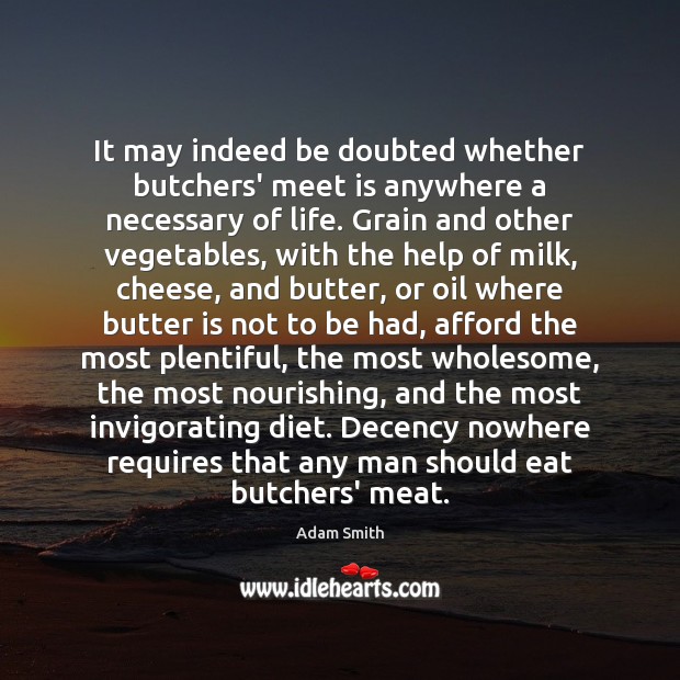 It may indeed be doubted whether butchers’ meet is anywhere a necessary Adam Smith Picture Quote