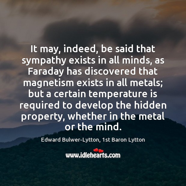 It may, indeed, be said that sympathy exists in all minds, as Edward Bulwer-Lytton, 1st Baron Lytton Picture Quote