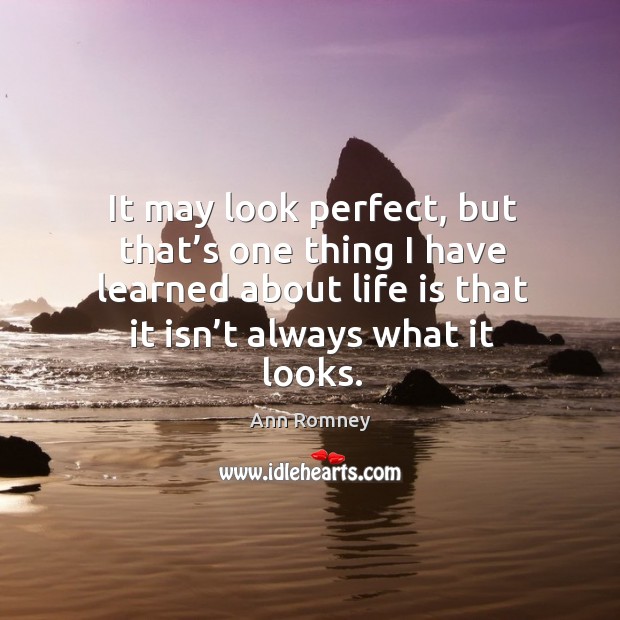 It may look perfect, but that’s one thing I have learned about life is that it isn’t always what it looks. Image