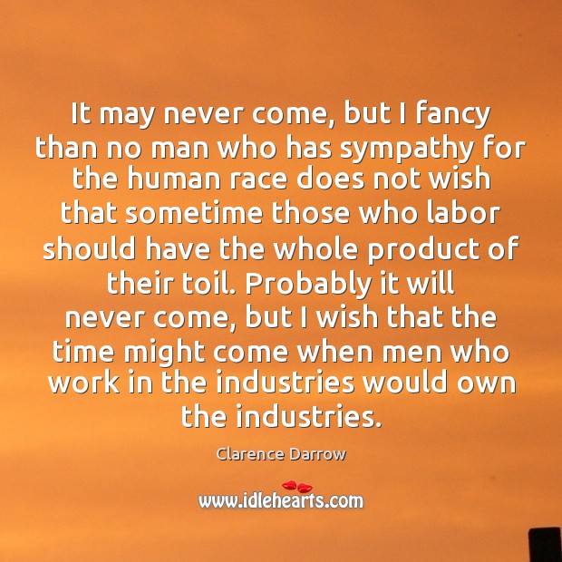 It may never come, but I fancy than no man who has Clarence Darrow Picture Quote