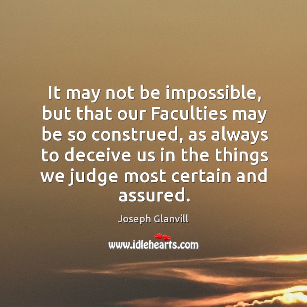 It may not be impossible, but that our faculties may be so construed, as always to Joseph Glanvill Picture Quote
