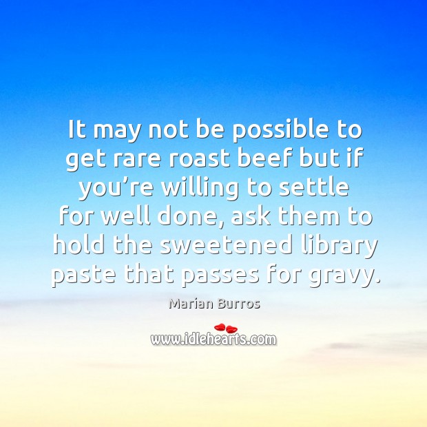 It may not be possible to get rare roast beef but if you’re willing to settle for well done Marian Burros Picture Quote