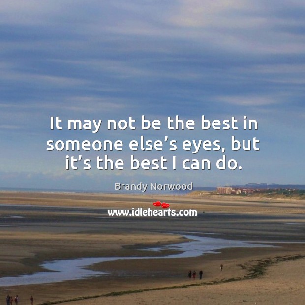 It may not be the best in someone else’s eyes, but it’s the best I can do. Brandy Norwood Picture Quote