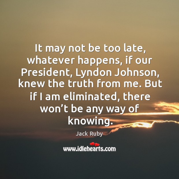 It may not be too late, whatever happens, if our president, lyndon johnson, knew the truth from me. Jack Ruby Picture Quote