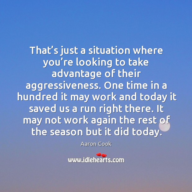 It may not work again the rest of the season but it did today. Aaron Cook Picture Quote